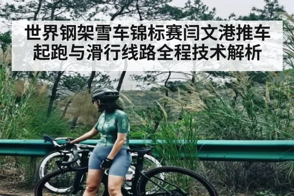 世界钢架雪车锦标赛闫文港推车起跑与滑行线路全程技术解析