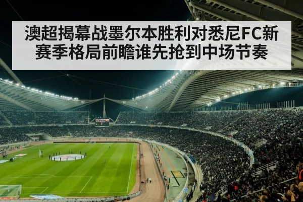 澳超揭幕战墨尔本胜利对悉尼FC新赛季格局前瞻谁先抢到中场节奏