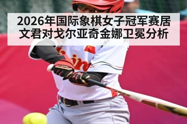 2026年国际象棋女子冠军赛居文君对戈尔亚奇金娜卫冕分析